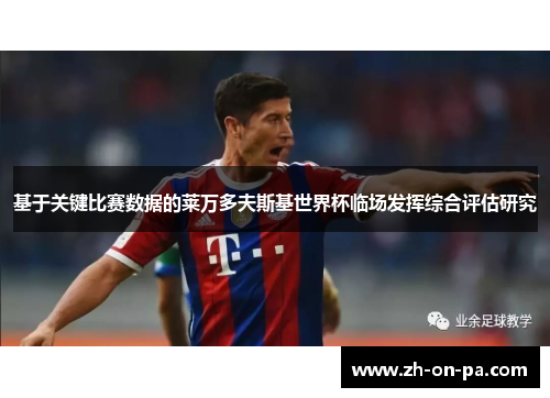 基于关键比赛数据的莱万多夫斯基世界杯临场发挥综合评估研究 基于关键比赛数据的莱万多夫斯基世界杯临场发挥综合评估研究