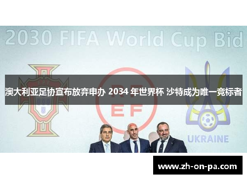 澳大利亚足协宣布放弃申办 2034 年世界杯 沙特成为唯一竞标者