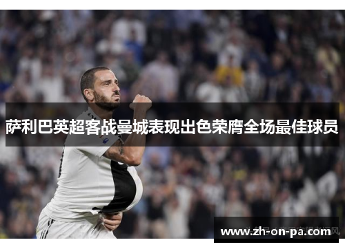 萨利巴英超客战曼城表现出色荣膺全场最佳球员