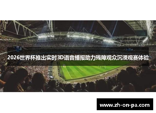 2026世界杯推出实时3D语音播报助力残障观众沉浸观赛体验