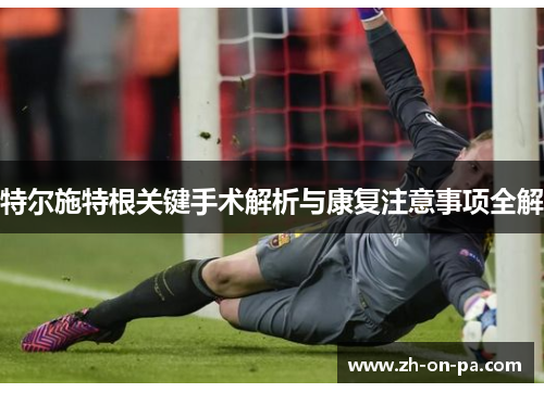 特尔施特根关键手术解析与康复注意事项全解 特尔施特根关键手术解析与康复注意事项全解